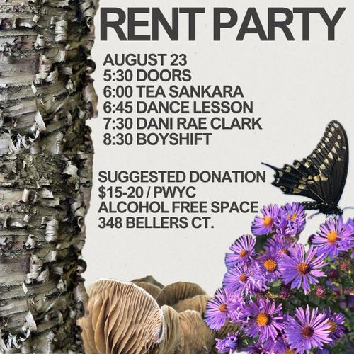 Rent Party. August 23 5:30 Doors 6:00 Tea Sankara 6:45 Dance Lesson 7:30 Dani Rae Clark 8:30 Boyshift Suggested Donation $15-20/PWYC Alcohol Free Space 348 Bellers Ct. [pictures of tree, butterfly, flowers, mushrooms]